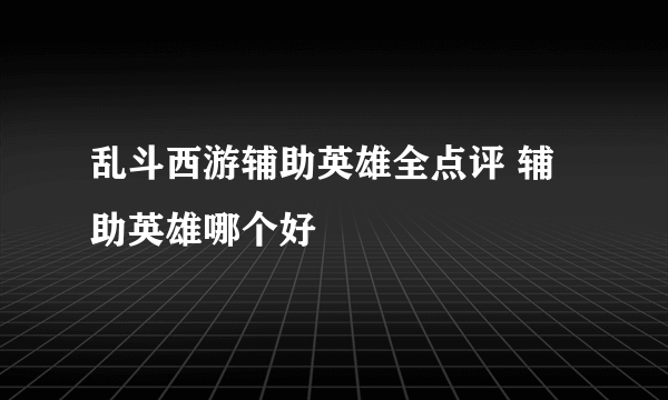 乱斗西游辅助英雄全点评 辅助英雄哪个好