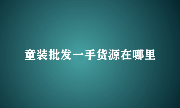 童装批发一手货源在哪里