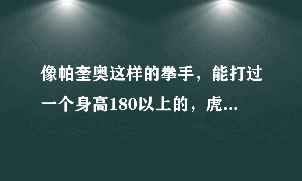 像帕奎奥这样的拳手，能打过一个身高180以上的，虎背熊腰的大汉吗？（帕奎奥的身高只有166啊）