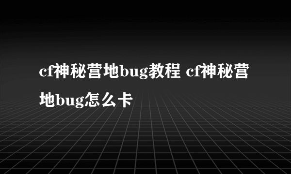 cf神秘营地bug教程 cf神秘营地bug怎么卡