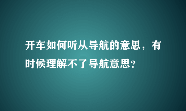 开车如何听从导航的意思，有时候理解不了导航意思？