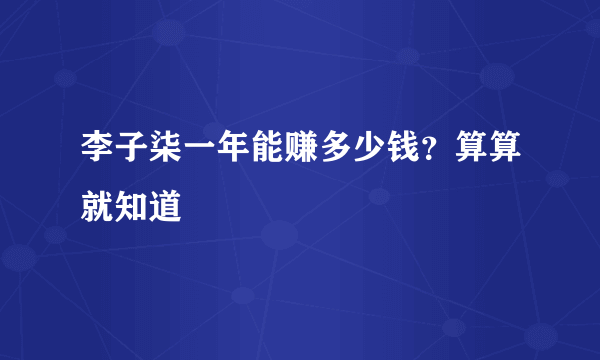 李子柒一年能赚多少钱？算算就知道