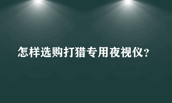 怎样选购打猎专用夜视仪？