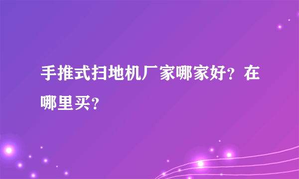 手推式扫地机厂家哪家好？在哪里买？