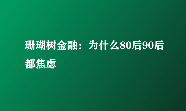 珊瑚树金融：为什么80后90后都焦虑