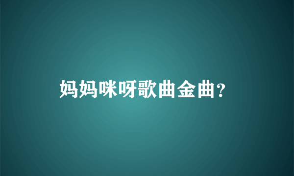 妈妈咪呀歌曲金曲？