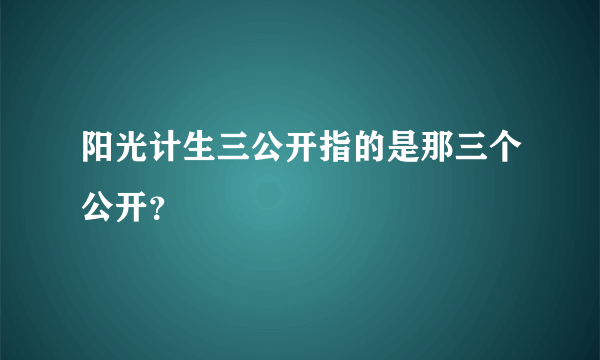 阳光计生三公开指的是那三个公开？