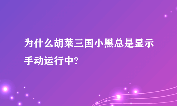 为什么胡莱三国小黑总是显示手动运行中?