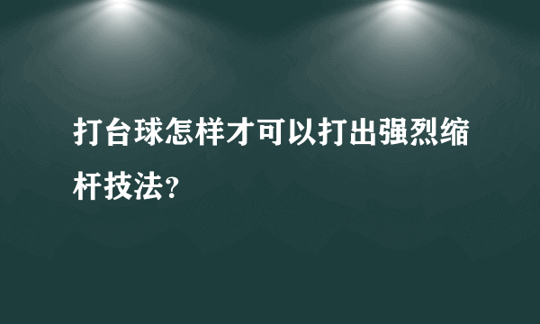 打台球怎样才可以打出强烈缩杆技法？