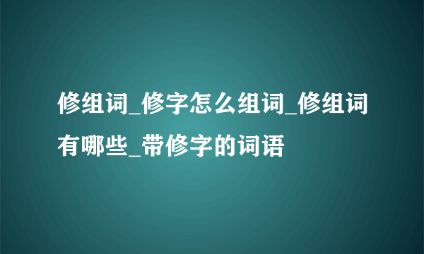 修组词_修字怎么组词_修组词有哪些_带修字的词语