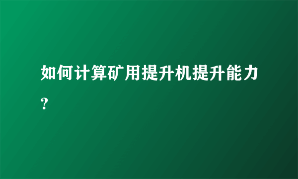 如何计算矿用提升机提升能力？