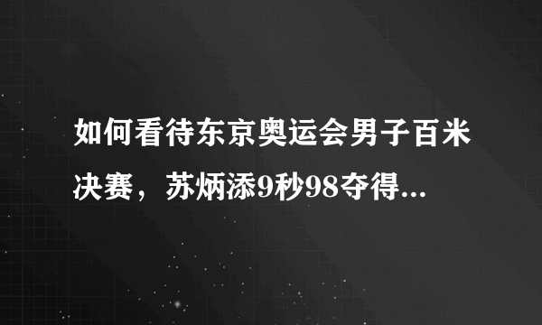 如何看待东京奥运会男子百米决赛，苏炳添9秒98夺得第六名？