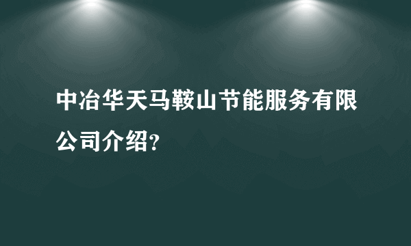 中冶华天马鞍山节能服务有限公司介绍？