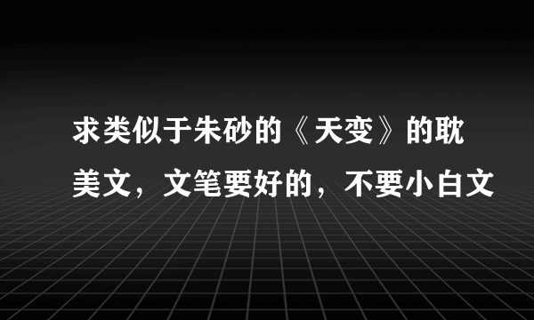 求类似于朱砂的《天变》的耽美文，文笔要好的，不要小白文