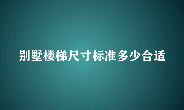 别墅楼梯尺寸标准多少合适