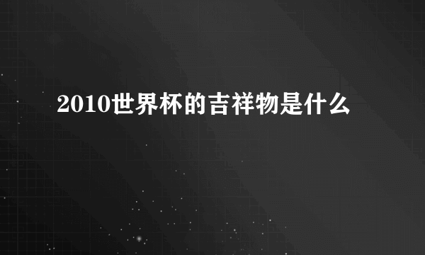 2010世界杯的吉祥物是什么