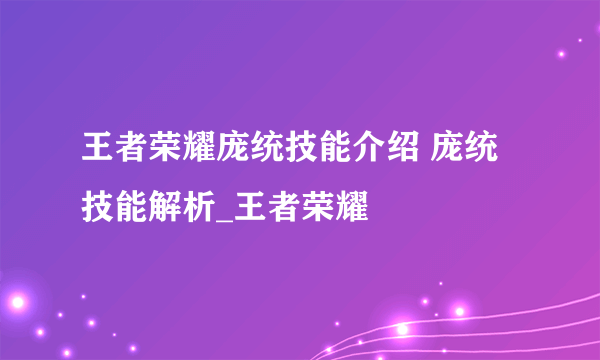 王者荣耀庞统技能介绍 庞统技能解析_王者荣耀