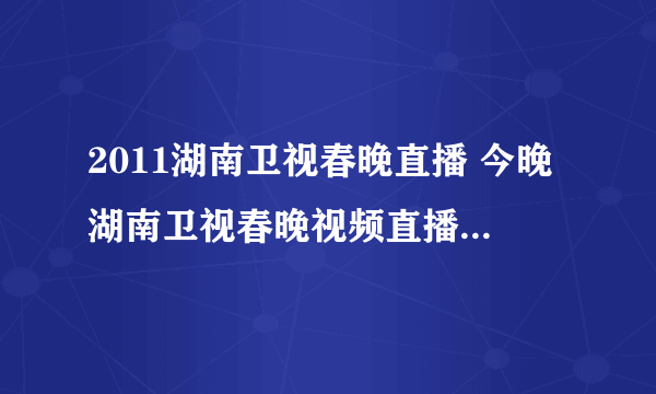 2011湖南卫视春晚直播 今晚湖南卫视春晚视频直播 1.27湖南卫视春晚节目单