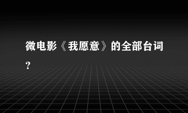 微电影《我愿意》的全部台词？