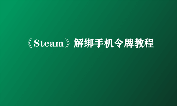 《Steam》解绑手机令牌教程