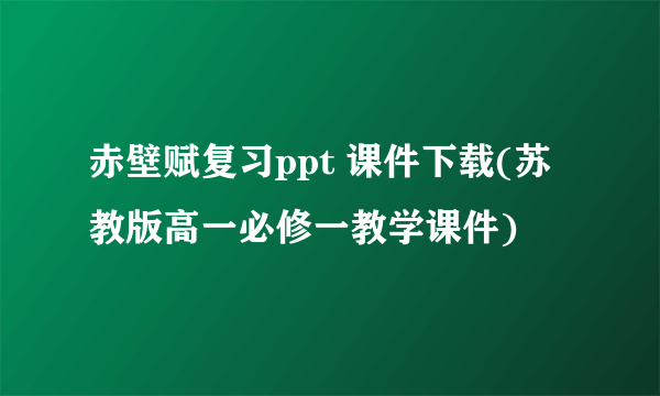 赤壁赋复习ppt 课件下载(苏教版高一必修一教学课件)