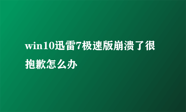 win10迅雷7极速版崩溃了很抱歉怎么办