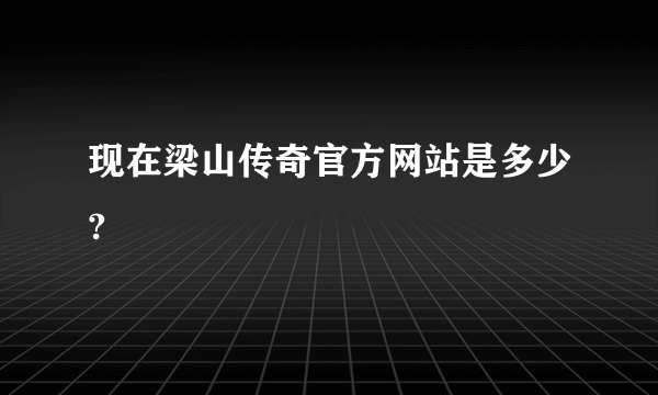 现在梁山传奇官方网站是多少?