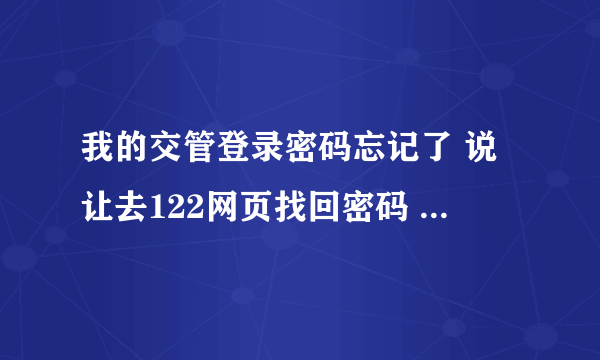 我的交管登录密码忘记了 说让去122网页找回密码 这个122网页去哪能打开