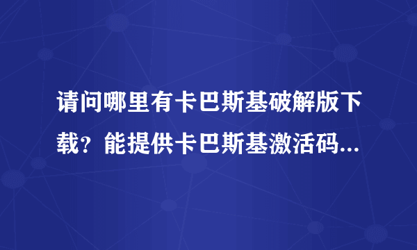 请问哪里有卡巴斯基破解版下载？能提供卡巴斯基激活码的也可以！