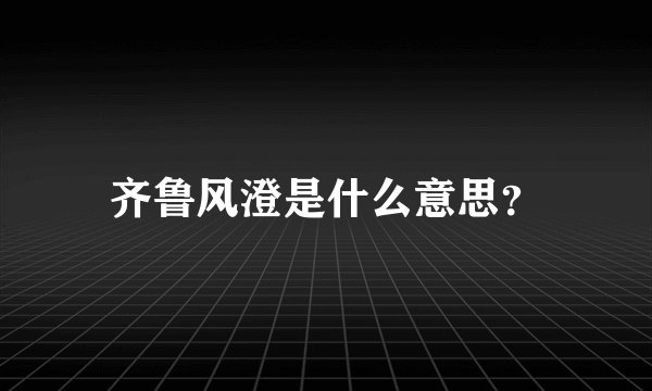 齐鲁风澄是什么意思？