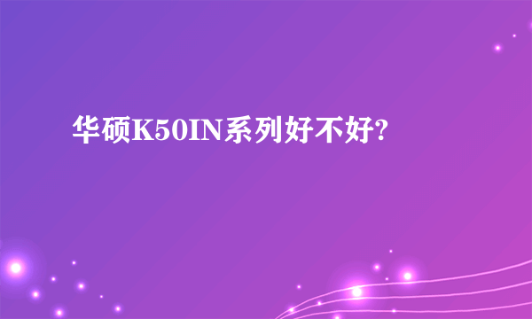 华硕K50IN系列好不好?