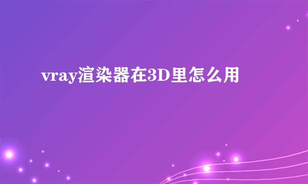 vray渲染器在3D里怎么用