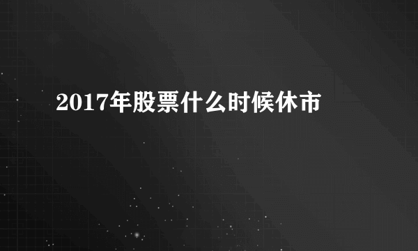 2017年股票什么时候休市