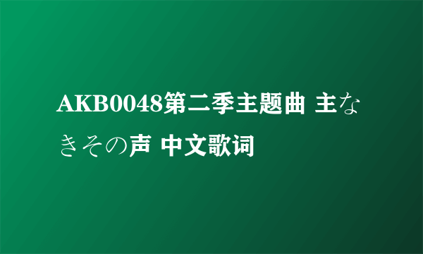 AKB0048第二季主题曲 主なきその声 中文歌词