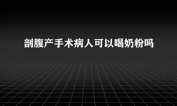 剖腹产手术病人可以喝奶粉吗