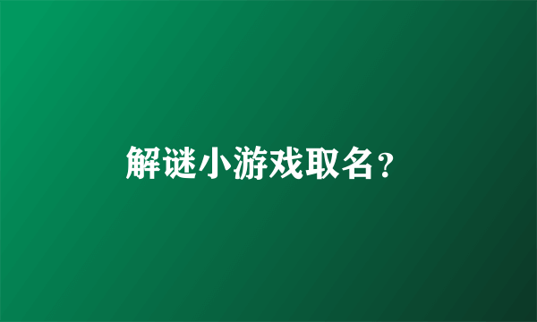 解谜小游戏取名？