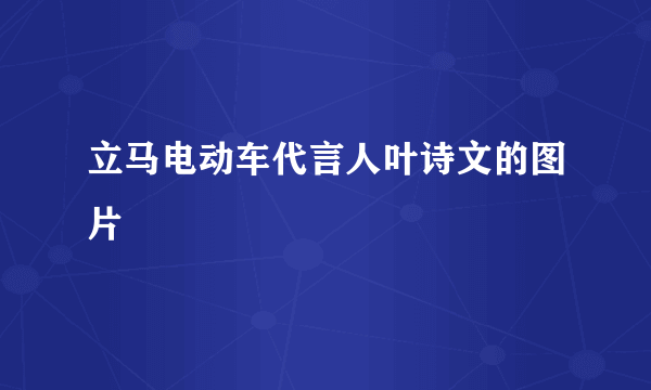 立马电动车代言人叶诗文的图片