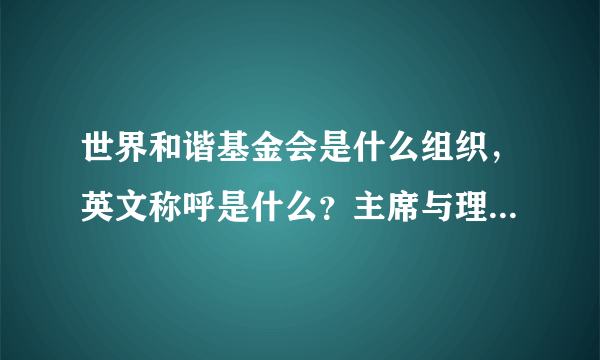 世界和谐基金会是什么组织，英文称呼是什么？主席与理事是什么人？