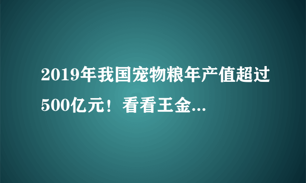 2019年我国宠物粮年产值超过500亿元！看看王金全博士怎么说？