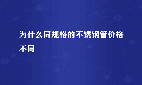 为什么同规格的不锈钢管价格不同