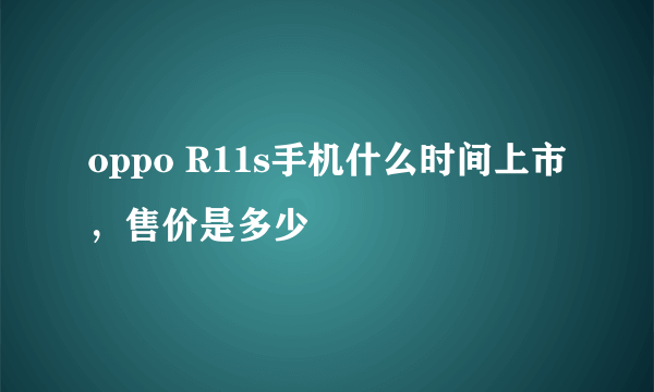 oppo R11s手机什么时间上市，售价是多少