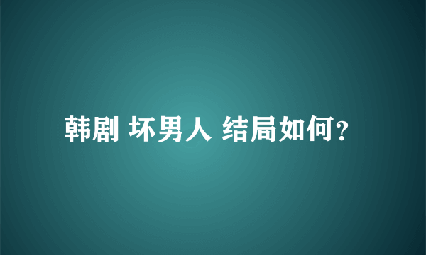 韩剧 坏男人 结局如何？