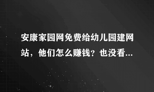 安康家园网免费给幼儿园建网站，他们怎么赚钱？也没看到广告啊？