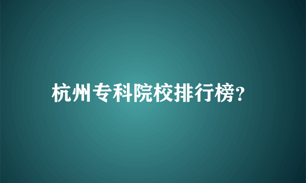 杭州专科院校排行榜？