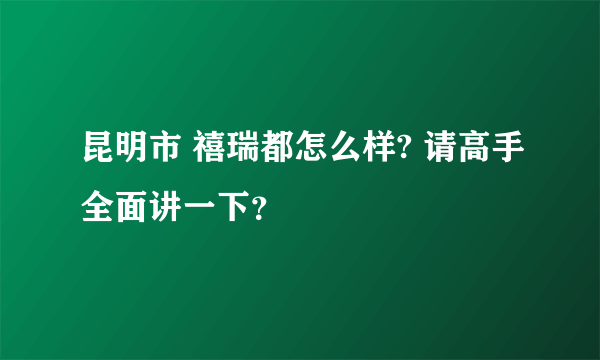 昆明市 禧瑞都怎么样? 请高手全面讲一下？