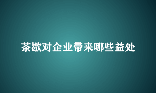 茶歇对企业带来哪些益处