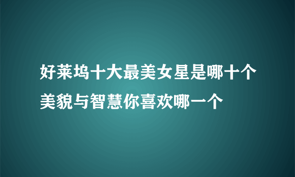 好莱坞十大最美女星是哪十个美貌与智慧你喜欢哪一个