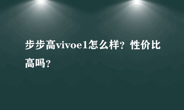 步步高vivoe1怎么样？性价比高吗？