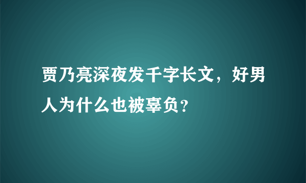 贾乃亮深夜发千字长文，好男人为什么也被辜负？