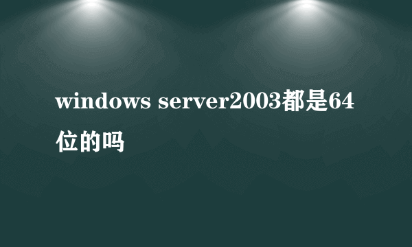 windows server2003都是64位的吗